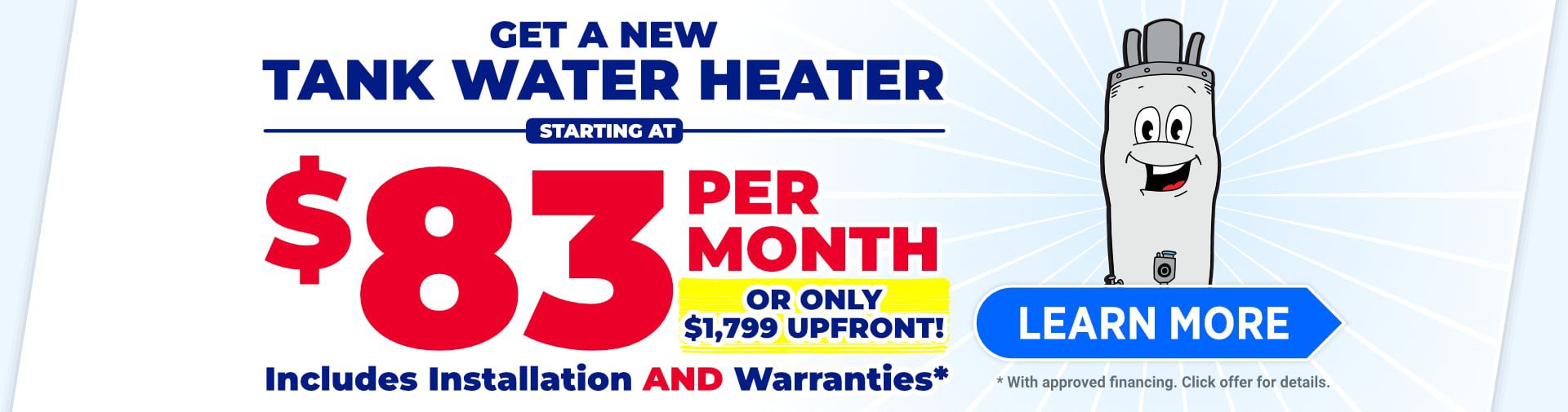 Get a New Tank Water Heater starting at $83 per Month or $1,799 Upfront